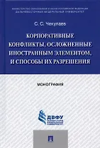 Корпоративные конфликты, осложненные иностранным элементом, и способы их разрешения. Монография.