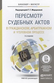 Пересмотр судебных актов в гражданском, арбитражном и уголовном процессе: учебное пособие для бакалавриата и магистратуры. 3 -е изд.