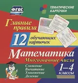 Главные правила. Математика. Многозначные числа. Сложение, вычитание, умножение, деление. 1-4 классы. 12 обучающих карточек