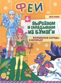 Феи. Вырезаем и складываем из бумаги. Волшебные наряды и интерьер 4+