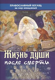Жизнь души после смерти Православный взгляд на мир невидимый (м)