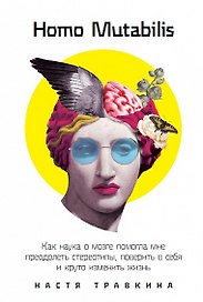 Homo Mutabilis: Как наука о мозге помогла мне преодолеть стереотипы, поверить в себя и круто изменить жизнь