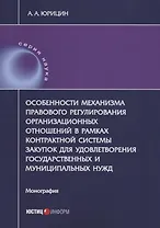 Особенности механизма правового регулирования организационных отношений в рамках контрактной системы закупок для удовлетворения государственных и муниципальных нужд. Монография