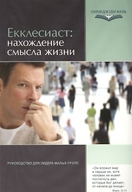 Екклесиаст: нахождение смысла жизни. Руководство для лидеров малых групп