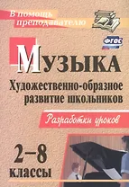 Музыка. 2-8 классы. Художественно-образное развитие школьников: разработки уроков / 2-е изд.
