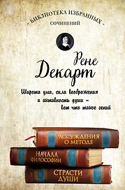 Декарт. Рассуждения о методе, Начала философии, Страсти души.