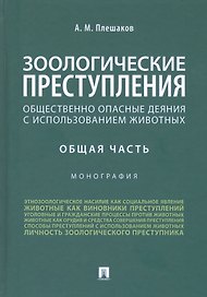 Зоологические преступления. Общественно опасные деяния с использованием животных. Общая часть. Монография