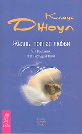 Жизнь, полная любви. Ч. I. Посланник.Правдивая история про любовь. Ч. II. Постыдная тайна. Ключи к скрытому могуществу