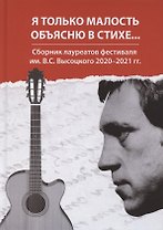 Я только малость объясню в стихе... Сборник лауреатов фестиваля им. В.С. Высоцкого 2020-2021 гг.