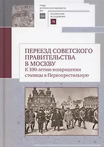 Переезд советского правительства в Москву. К 100-летию возвращения столицы в Первопрестольеую: Сборник научных статей