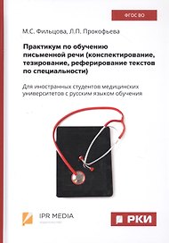 Практикум по обучению письменной речи (конспектирование, тезирование, реферирование текстов по специальности). Для иностранных студентов медицинских университетов с русским языком обучения