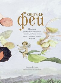 Книга Фей. Волшебный путеводитель по страницам фолиантов, глубинам тайных знаний и вершинам изящных искусств