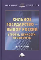 Сильное государство-выбор России. Угрозы, ценности, приоритеты. Монография