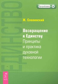 Возвращение к Единству. Принципы и практика духовной технологии.