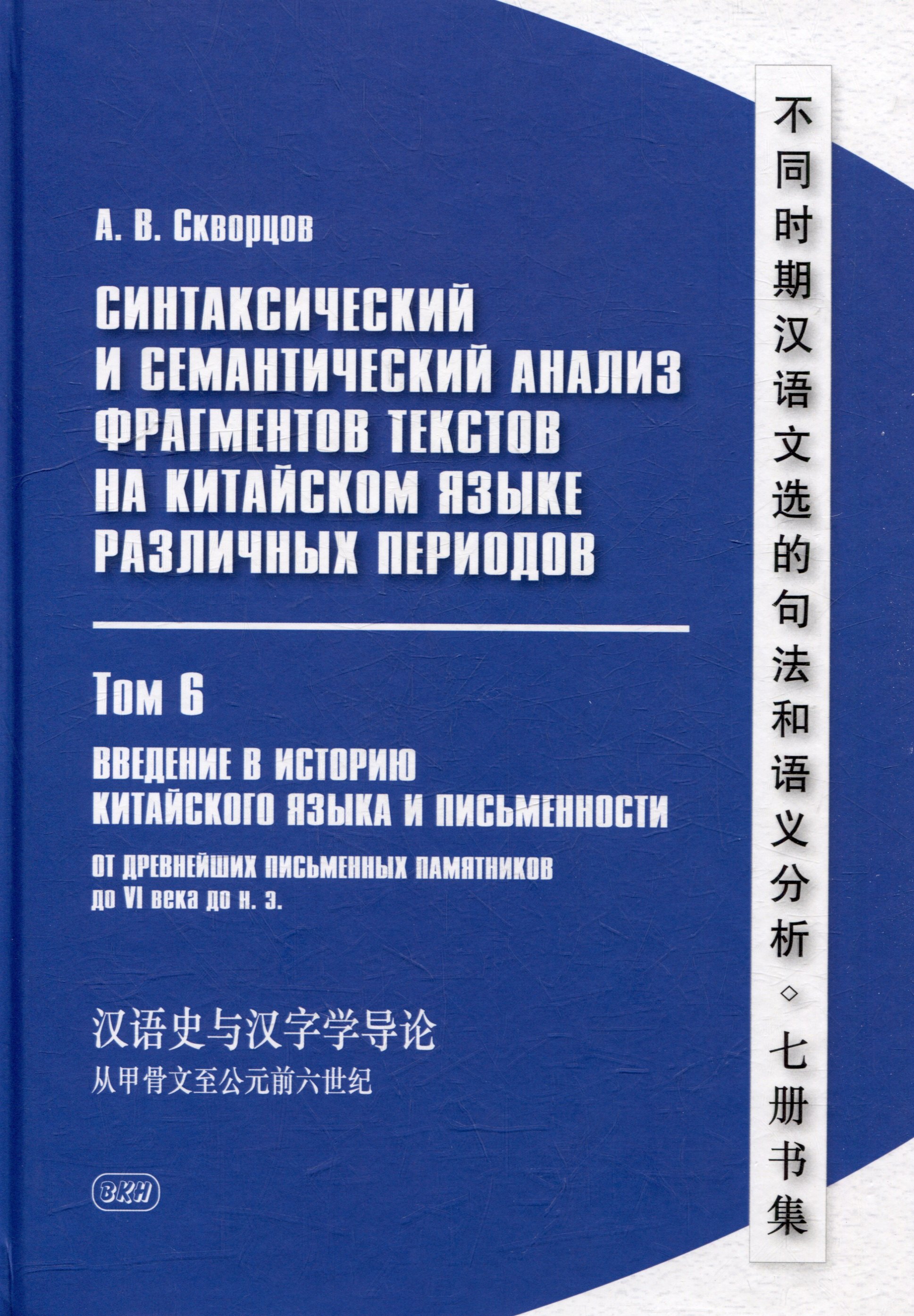 Синтаксический и семантический анализ фрагментов текстов на китайском языке различных периодов. В 7-ми томах. Том 6: Введение в историю китайского языка и письменности (от древнейших письменных памятников до VI века до н.э.): монография
Синтаксический и семантический анализ фрагментов текстов на китайском языке различных периодов. В 7-ми томах. Том 6: Введение в историю китайского языка и письменности (от древнейших письменных памятников до VI века до н.э.): монография