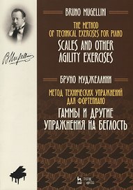 Метод технических упражнений для фортепиано. Гаммы и другие упражнения на беглость. Учебное пособие / The Method of Technical Exercises for Piano. Scales and other agility exercises/ Textbook