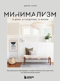 Минимализм в доме, в гардеробе, в жизни. Как уменьшить беспорядок и создать больше места для того, что действительно важно