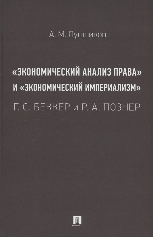 «Экономический анализ права» и «экономический империализм»: Г. С. Беккер и Р. А. Познер. Монография
«Экономический анализ права» и «экономический империализм»: Г. С. Беккер и Р. А. Познер. Монография