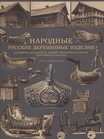 Народные русские деревянные изделия. Предметы домашнего, хозяйственного и отчасти церковного обихода