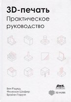 3D-печать. Практическое руководство. Технологии, дизайн и применение