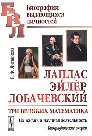 Лаплас, Эйлер, Лобачевский: Три великих математика. Их жизнь и научная деятельность. Биографические