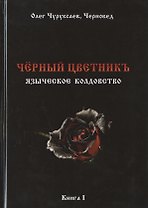 Чёрный цветникъ. Языческое колдовство. Книга 1