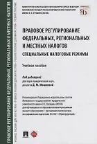 Правовое регулирование федеральных, региональных и местных налогов. Специальные налоговые режимы. Учебное пособие