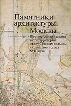Памятники архитектуры Москвы. Юго-восточная и южная части территории между Садовым кольцом и границами города XVIII века (от Земляного до Камер-Коллежского вала) (+ вкладка)