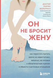 Он не бросит жену. Как перестать тратить время на недоступных, женатых, не готовых к обязательствам мужчин и обрести счастливые отношения