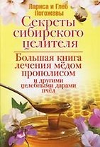 Секреты сибирского целителя. Большая книга лечения медом, прополисом и другими целебными дарами пчел