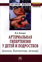 Артериальная гипертензия у детей и подростков (клиника, диагностика, лечение): Монография
