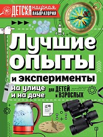 Лучшие опыты и эксперименты на улице и на даче для детей и взрослых