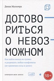 Договориться о невозможном. Как найти выход из тупика и разрешать любые конфликты (не применяя силы и денег)