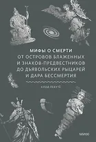 Мифы о смерти. От островов блаженных и знаков-предвестников до дьявольских рыцарей и дара бессмертия