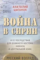 Война в Сирии и ее последствия для Ближнего Востока,Кавказа и Центральной Азии:русский взгляд
