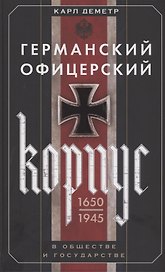 Германский офицерский корпус в обществе и государстве. 1650—1945 гг.