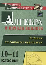 Алгебра и начала анализа. 10-11 классы. Задания на готовых чертежах. ФГОС