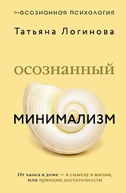 Осознанный минимализм. От хаоса в доме — к смыслу в жизни, или принцип достаточности