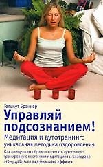 Управляй подсознанием! Медитация и аутотренинг. Уникальная методика оздоровления