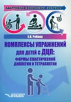 Адаптивная физическая культура. Комплексы упражнений для детей с ДЦП. Формы спастической диплегии и тетраплегии: практическое пособие для педагогов-дефектологов