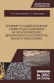 Влияние условий хранения семян подсолнечника на экологическую безопасность и стойкость масел к окислению. Монография