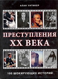 Преступления XX века 100 шикорующих историй / Уитикер А. (Контэнт копирайт)