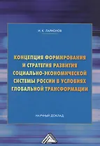 Концепция формирования и стратегия развития социально-экономической системы России в условиях глобальной трансформации. Научный доклад