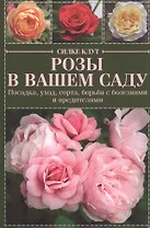 Розы в вашем саду. Посадка, уход, сорта, борьба с болезнями и вредителями