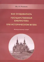 Как создавалась государственная библиотека при историческом музее…(м) (Розанов)
