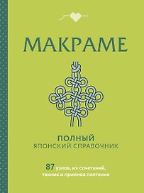 МАКРАМЕ. Полный японский справочник. 87 узлов, их сочетаний, техник и приемов плетения