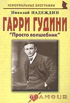 Гарри Гудини: "Просто волшебник": (биогр. рассказы) / (мягк) (Неформальные биографии). Надеждин Н. (Майор)