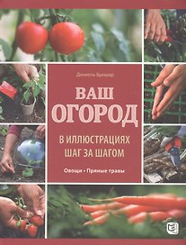 Ваш огород в иллюстрациях шаг за шагом. Овощи. Пряные травы