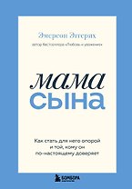 Мама сына. Как стать для него опорой и той, кому он по-настоящему доверяет