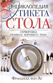 Энциклопедия этикета стола. Сервировка, правила хорошего тона